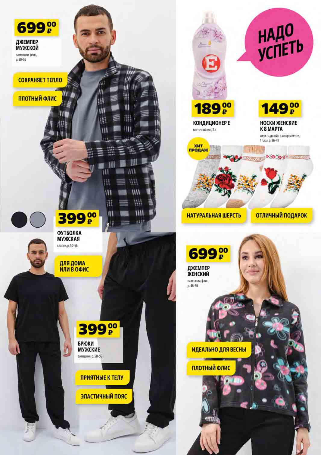 НАДО УСПЕТЬ! ДЖЕМПЕР МУЖСКОЙ на молнии, флис, р. 50-56 "Inspirations" за 699 рублей. СОХРАНЯЕТ ТЕПЛО, ПЛОТНЫЙ ФЛИС. ФУТБОЛКА МУЖСКАЯ хлопок, р. 50-56 за 399 рублей. КОНДИЦИОНЕР "E восточный сон", 2 л за 189 рублей. НОСКИ ЖЕНСКИЕ "K8 MAPTA" из шерсти, дизайн в ассортименте, 1 пара, р. 36-41 за 149 рублей. НАТУРАЛЬНАЯ ШЕРСТЬ, ОТЛИЧНЫЙ ПОДАРОК. ДЖЕМПЕР ЖЕНСКИЙ на молнии, флис, р. 46-56 за 699 рублей. БРЮКИ МУЖСКИЕ домашние, р. 50-56 за 399 рублей. ПРИЯТНЫЕ К ТЕЛУ, ЭЛАСТИЧНЫЙ ПОЯС, ИДЕАЛЬНО ДЛЯ ВЕСНЫ, ПЛОТНЫЙ ФЛИС за 399 рублей.